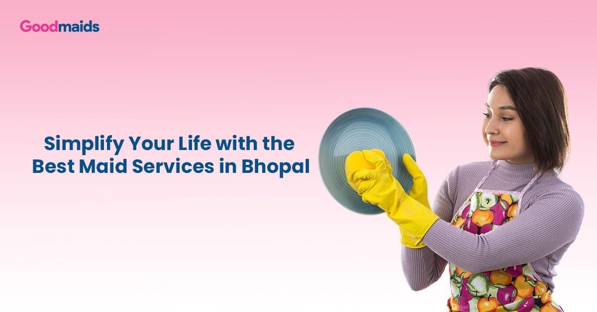 Simplify Your Life with the Best Maid Services in Bhopal