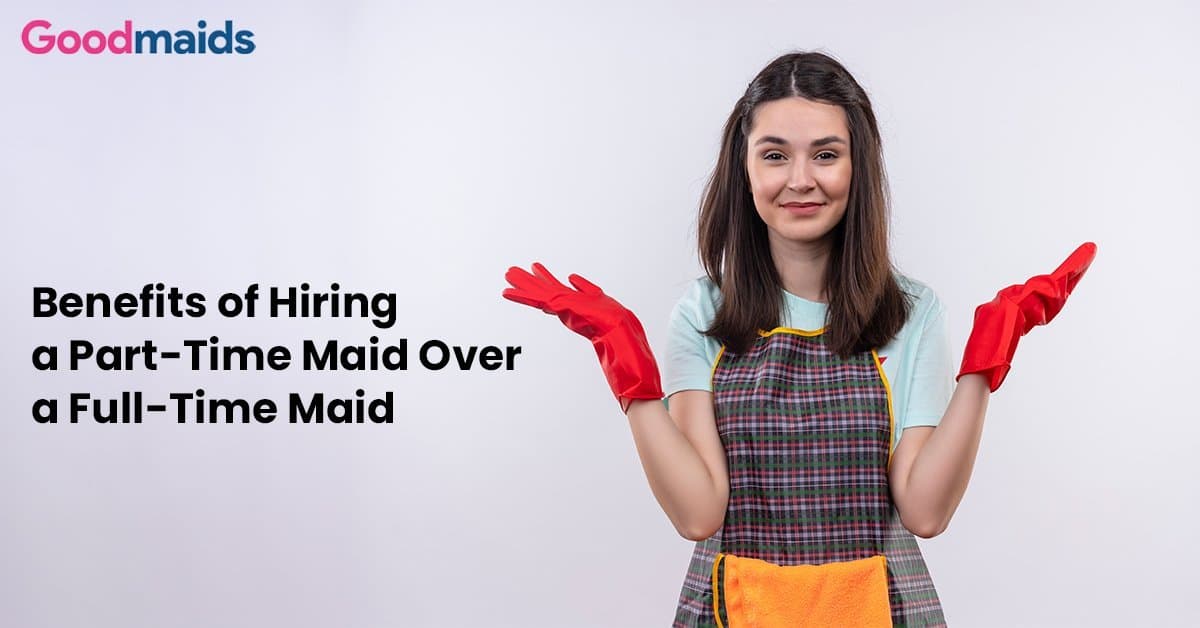 Benefits of Hiring a Part-Time Maid Over a Full-Time Maid