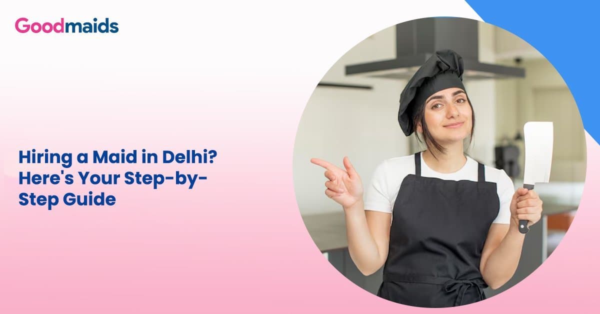 Hiring a Maid in Delhi? Here’s Your Step-by-Step Guide
