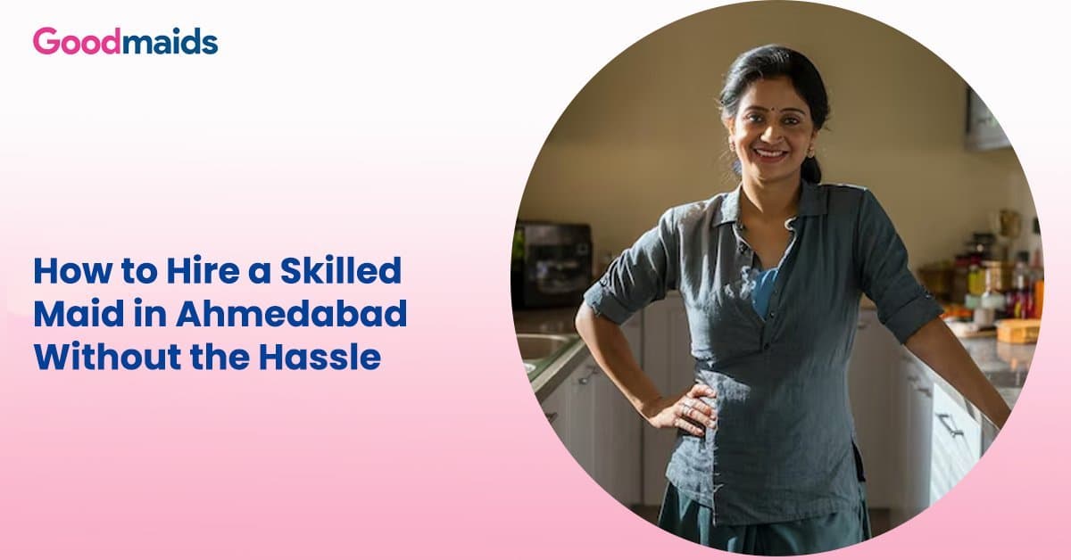 How to Hire a Skilled Maid in Ahmedabad Without the Hassle