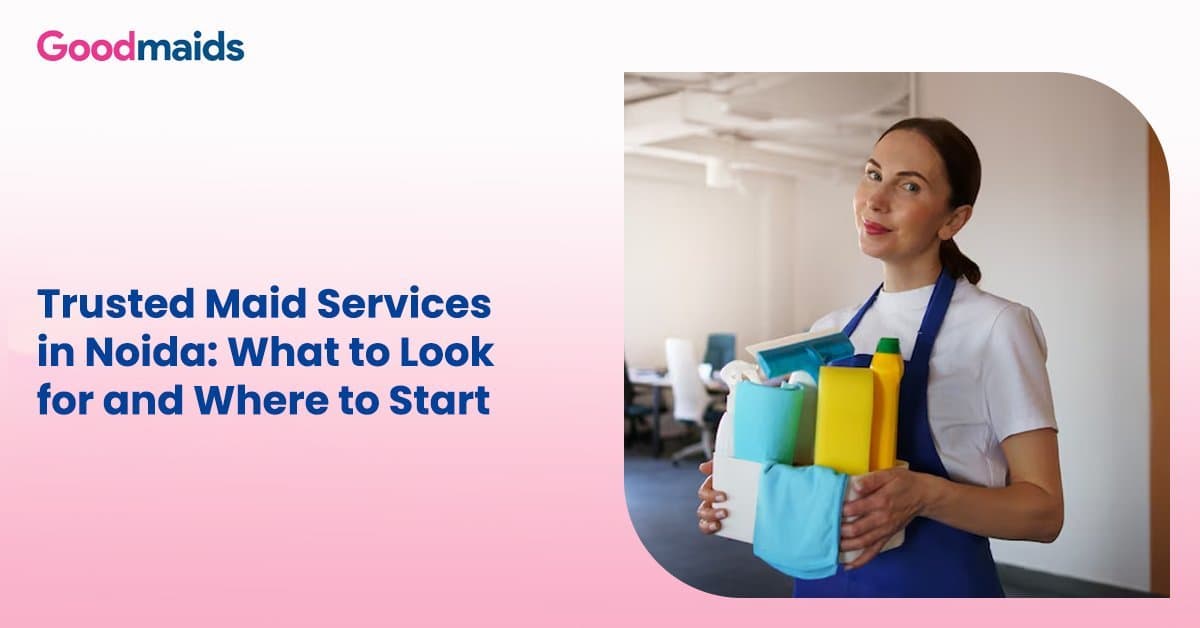 Trusted Maid Services in Noida: What to Look for and Where to Start